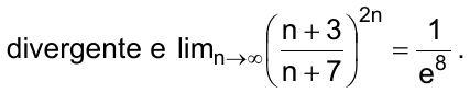 divergente e o limite, quando n tende a infinito, de ((n + 3)/(n + 7)) elevado a 2n é igual a 1/e⁸.