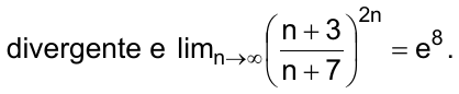 divergente e o limite, quando n tende a infinito, de ((n + 3)/(n + 7)) elevado a 2n é igual a e⁸.