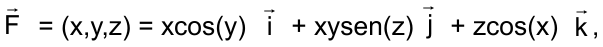 F⃗ = (x,y,z) = xcos(y) i⃗ + xysen(z) j⃗ + zcos(x) k⃗ ,