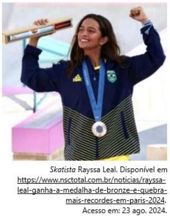 Fotografia da skatista Rayssa Leal sorrindo, com uma medalha no peito, erguendo o braço e um estojo. Legenda: “Skatista Rayssa Leal. Disponível em https://www.nsctotal.com.br/noticias/rayssa-leal-ganha-a-medalha-de-bronze-e-quebra-mais-recordes-em-paris-2024. Acesso em: 23 ago. 2024.”
