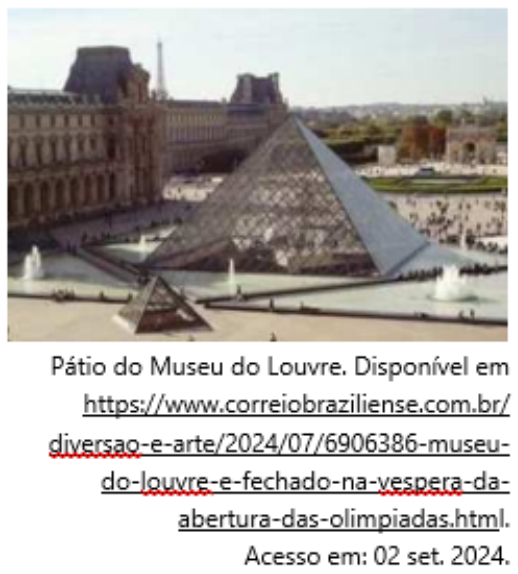 Fotografia do pátio do Museu do Louvre com a grande pirâmide de vidro e uma pirâmide menor à frente. Legenda: “Pátio do Museu do Louvre. Disponível em https://www.correiobraziliense.com.br/diversao-e-arte/2024/07/6906386-museu-do-louvre-e-fechado-na-vespera-da-abertura-das-olimpiadas.html. Acesso em: 02 set. 2024.”