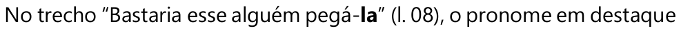 No trecho “Bastaria esse alguém pegá-la” (l. 08), o pronome em destaque — o pronome “la” está em negrito.