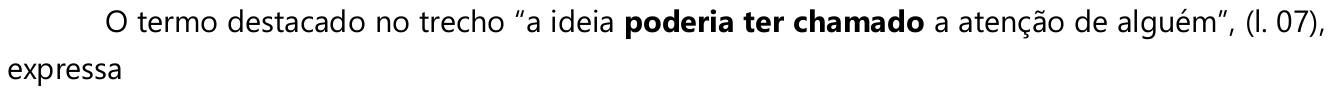 O termo destacado no trecho “a ideia poderia ter chamado a atenção de alguém”, (l. 07), expressa — a expressão “poderia ter chamado” está em negrito.