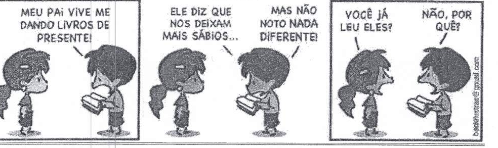 Tirinha em três quadrinhos com um menino segurando um livro e uma menina. Quadrinho 1, menino: “MEU PAI VIVE ME DANDO LIVROS DE PRESENTE!”. Quadrinho 2, menino: “ELE DIZ QUE NOS DEIXAM MAIS SÁBIOS...” e “MAS NÃO NOTO NADA DIFERENTE!”. Quadrinho 3, menina: “VOCÊ JÁ LEU ELES?”; menino: “NÃO, POR QUÊ?”.