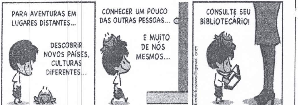 Tirinha em três quadrinhos. Quadrinho 1: menino e um sapo; textos “PARA AVENTURAS EM LUGARES DISTANTES...” e “DESCOBRIR NOVOS PAÍSES, CULTURAS DIFERENTES...”. Quadrinho 2: menino caminhando; textos “CONHECER UM POUCO DAS OUTRAS PESSOAS...” e “E MUITO DE NÓS MESMOS...”. Quadrinho 3: menino lendo um livro ao lado das pernas de um adulto; texto “CONSULTE SEU BIBLIOTECÁRIO!”.