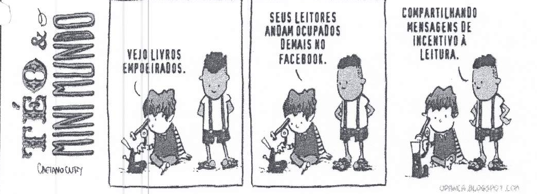 Tirinha Téo & o Mini Mundo, de Caetano Cury, em três quadrinhos com dois meninos; um deles olha por um microscópio. Quadrinho 1: “VEJO LIVROS EMPOEIRADOS.”. Quadrinho 2: “SEUS LEITORES ANDAM OCUPADOS DEMAIS NO FACEBOOK.”. Quadrinho 3, o menino de pé ao lado de um celular: “COMPARTILHANDO MENSAGENS DE INCENTIVO À LEITURA.”.