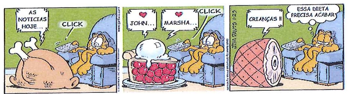 Tirinha do Garfield em três quadrinhos: Garfield, deitado na poltrona, troca de canal com o controle remoto; a televisão mostra um frango assado (“As notícias hoje...”), uma torta de cereja (“John... Marsha...”) e um pernil (“Crianças!!”). No último quadrinho, Garfield pensa: “Essa dieta precisa acabar”.