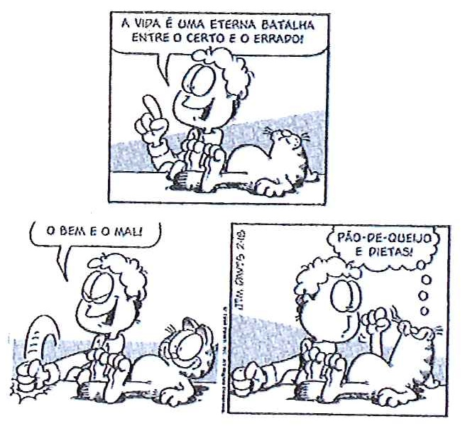 Tirinha do Garfield em três quadrinhos: Jon diz “A vida é uma eterna batalha entre o certo e o errado!” e “O bem e o mal!”; no último quadrinho, segurando um prato, pensa “Pão-de-queijo e dietas!”.