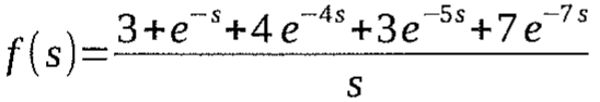 f(s) = (3 + e^(−s) + 4e^(−4s) + 3e^(−5s) + 7e^(−7s)) / s