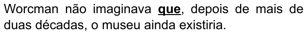 Alternativa A: “Worcman não imaginava que, depois de mais de duas décadas, o museu ainda existiria.” Palavra destacada em negrito e sublinhado: “que”.
