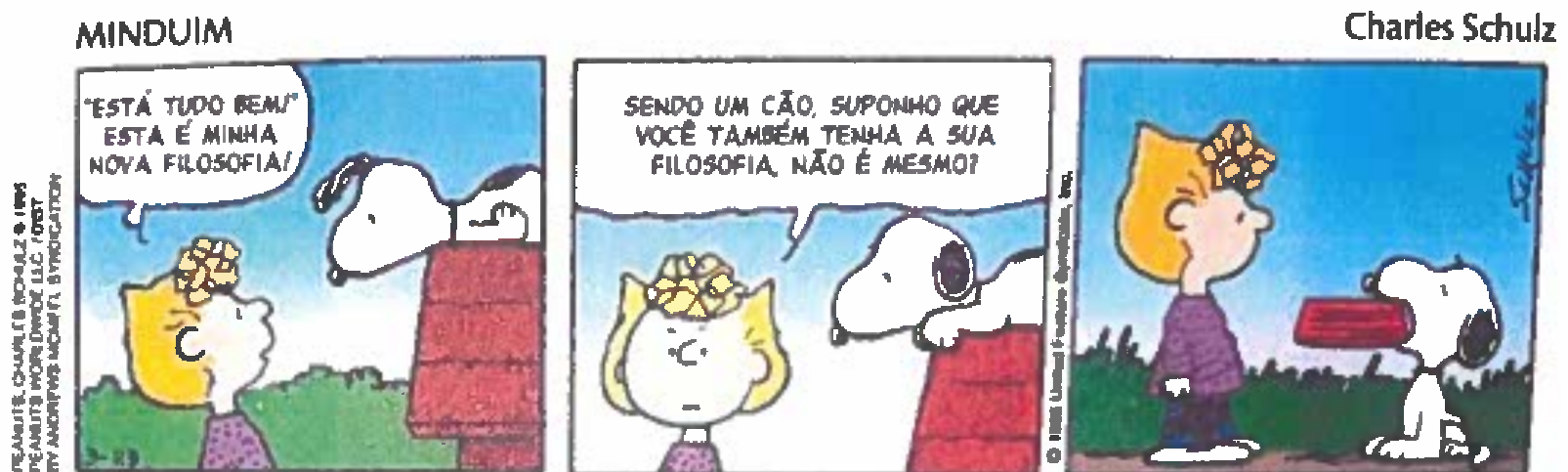 Tirinha Minduim, de Charles Schulz, em três quadros. Quadro 1: uma menina (Sally) diz a Snoopy, deitado sobre a casinha: "'Está tudo bem!' Esta é minha nova filosofia!". Quadro 2: a menina pergunta a Snoopy: "Sendo um cão, suponho que você também tenha a sua filosofia, não é mesmo?". Quadro 3: sem falas; Snoopy aparece com a tigela de comida na boca diante da menina.