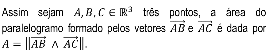 Assim sejam A, B, C ∈ ℝ³ três pontos, a área do paralelogramo formado pelos vetores AB e AC é dada por A = ‖AB ∧ AC‖.