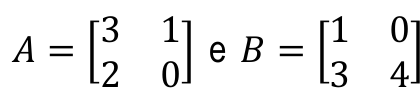 A = matriz com linhas (3, 1) e (2, 0) e B = matriz com linhas (1, 0) e (3, 4)