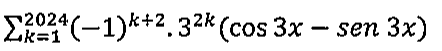 Somatório para k de 1 a 2024 de (−1) elevado a k+2, vezes 3 elevado a 2k, vezes (cos 3x − sen 3x).
