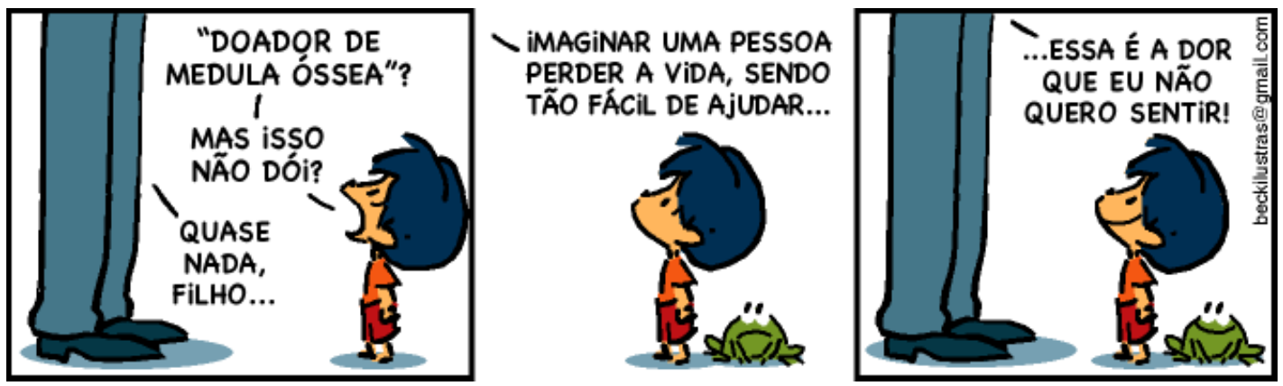 Tirinha do Armandinho em três quadrinhos. 1º: Armandinho pergunta ao pai, de quem só se veem as pernas: “Doador de medula óssea”? Mas isso não dói? O pai responde: Quase nada, filho... 2º: o pai diz: Imaginar uma pessoa perder a vida, sendo tão fácil de ajudar... Um sapo aparece ao lado do menino. 3º: o pai completa: ...essa é a dor que eu não quero sentir! Assinatura: beckilustras@gmail.com.