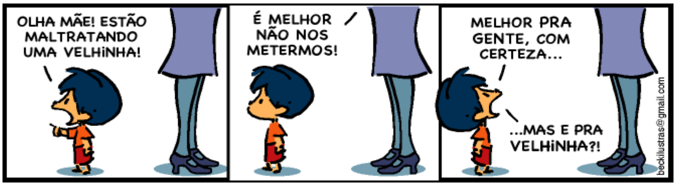 Tirinha do Armandinho em três quadrinhos. 1º: Armandinho aponta e diz à mãe, de quem só se veem as pernas: “Olha mãe! Estão maltratando uma velhinha!”. 2º: a mãe responde: “É melhor não nos metermos!”. 3º: a mãe completa: “Melhor pra gente, com certeza...”, e Armandinho pergunta: “...mas e pra velhinha?!”. Assinatura: beckilustras@gmail.com.