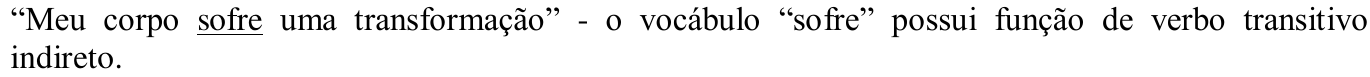 “Meu corpo sofre uma transformação” - o vocábulo “sofre” possui função de verbo transitivo indireto. (Trecho sublinhado: “sofre”.)