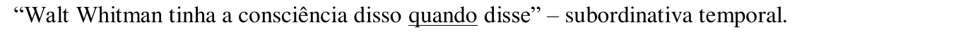 “Walt Whitman tinha a consciência disso quando disse” – subordinativa temporal. (Trecho sublinhado: “quando”.)