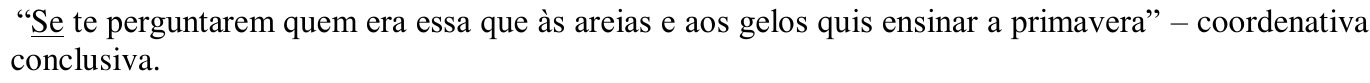 “Se te perguntarem quem era essa que às areias e aos gelos quis ensinar a primavera” – coordenativa conclusiva. (Trecho sublinhado: “Se”.)