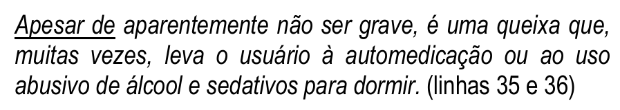 Trecho das linhas 35 e 36, em itálico: “Apesar de aparentemente não ser grave, é uma queixa que, muitas vezes, leva o usuário à automedicação ou ao uso abusivo de álcool e sedativos para dormir.” Termo sublinhado: “Apesar de”.