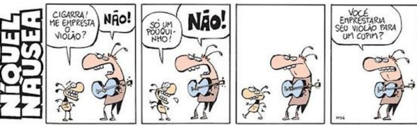 Tirinha Níquel Náusea em quatro quadrinhos. 1º: o cupim pergunta “Cigarra! Me empresta o violão?” e a cigarra, segurando o violão, responde “Não!”. 2º: o cupim insiste “Só um pouquinho!” e a cigarra responde “Não!”. 3º: os dois em silêncio. 4º: a cigarra pergunta, voltada para o leitor: “Você emprestaria seu violão para um cupim?”.