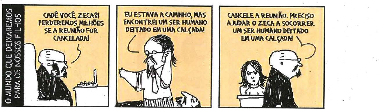 Texto II: tirinha em três quadros, com a inscrição lateral “O mundo que deixaremos para os nossos filhos”. Quadro 1: um homem calvo de óculos, ao telefone, diz “Cadê você, Zeca?! Perderemos milhões se a reunião for cancelada!”. Quadro 2: outro homem, ao telefone, responde “Eu estava a caminho, mas encontrei um ser humano deitado em uma calçada!”. Quadro 3: o primeiro homem diz a uma mulher “Cancele a reunião. Preciso ajudar o Zeca a socorrer um ser humano deitado em uma calçada!”.