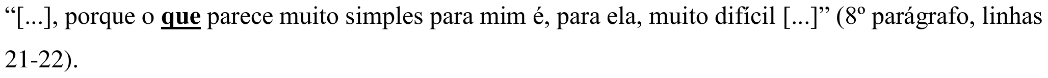 “[...], porque o que parece muito simples para mim é, para ela, muito difícil [...]” (8º parágrafo, linhas 21-22). Em destaque: o “que” após “o”.