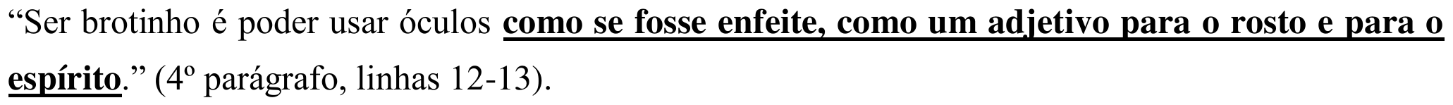 “Ser brotinho é poder usar óculos como se fosse enfeite, como um adjetivo para o rosto e para o espírito.” (4º parágrafo, linhas 12-13). Em destaque: “como se fosse enfeite, como um adjetivo para o rosto e para o espírito”.