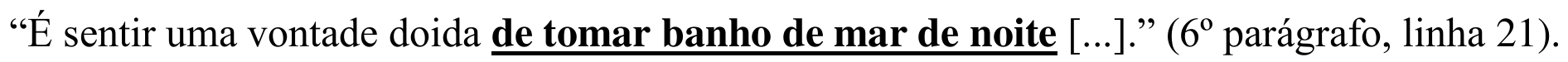 “É sentir uma vontade doida de tomar banho de mar de noite [...].” (6º parágrafo, linha 21). Em destaque: “de tomar banho de mar de noite”.