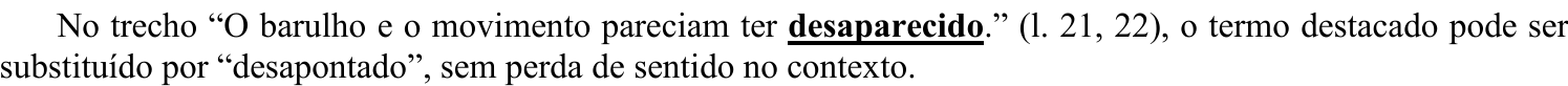 No trecho “O barulho e o movimento pareciam ter desaparecido.” (l. 21, 22), o termo destacado pode ser substituído por “desapontado”, sem perda de sentido no contexto. (Termo destacado em negrito e sublinhado: “desaparecido”.)