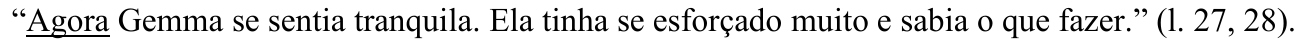 “Agora Gemma se sentia tranquila. Ela tinha se esforçado muito e sabia o que fazer.” (l. 27, 28). (Termo sublinhado: “Agora”.)