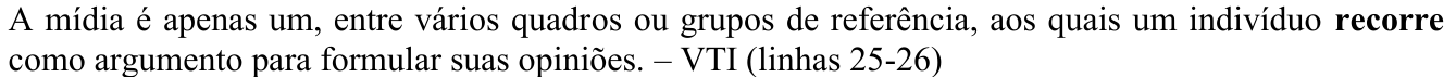 Alternativa C como impressa: A mídia é apenas um, entre vários quadros ou grupos de referência, aos quais um indivíduo recorre como argumento para formular suas opiniões. – VTI (linhas 25-26) O trecho “recorre” aparece em negrito (verbo destacado).