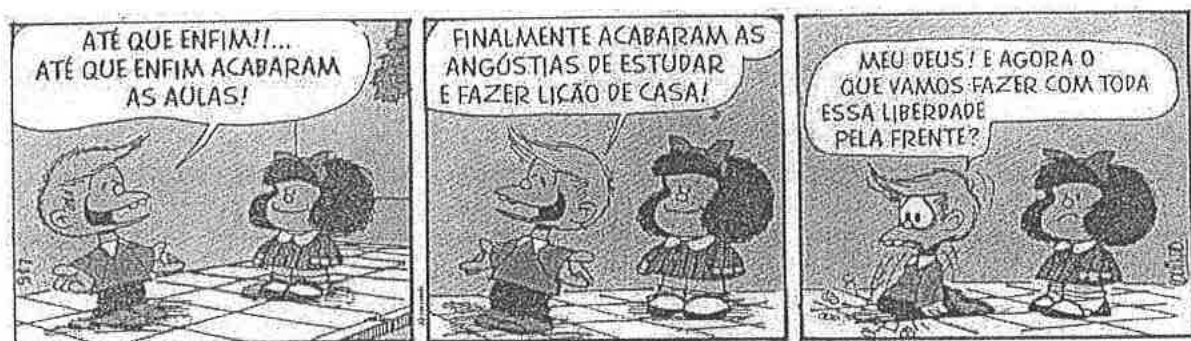 Tirinha da Mafalda em três quadrinhos. Um menino, ao lado de Mafalda, diz: “Até que enfim!!... Até que enfim acabaram as aulas!”; depois: “Finalmente acabaram as angústias de estudar e fazer lição de casa!”. No terceiro quadrinho, caído de joelhos e com expressão de espanto, diz: “Meu Deus! E agora o que vamos fazer com toda essa liberdade pela frente?”. Mafalda observa.