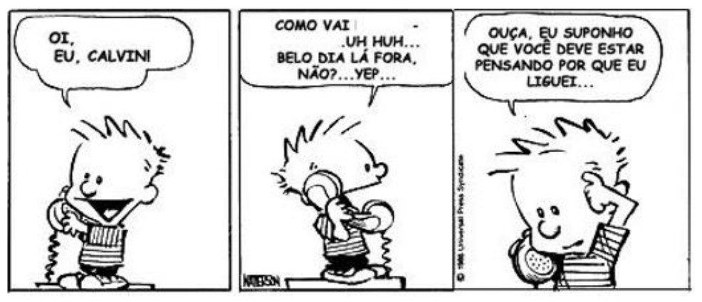 Tira em três quadrinhos de Calvin ao telefone. 1º: “Oi, eu, Calvin!”. 2º: “Como vai… uh huh… belo dia lá fora, não?… yep…”. 3º: “Ouça, eu suponho que você deve estar pensando por que eu liguei…”.