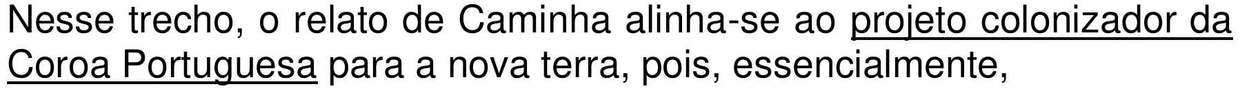 Nesse trecho, o relato de Caminha alinha-se ao projeto colonizador da Coroa Portuguesa para a nova terra, pois, essencialmente, — com “projeto colonizador da Coroa Portuguesa” sublinhado.