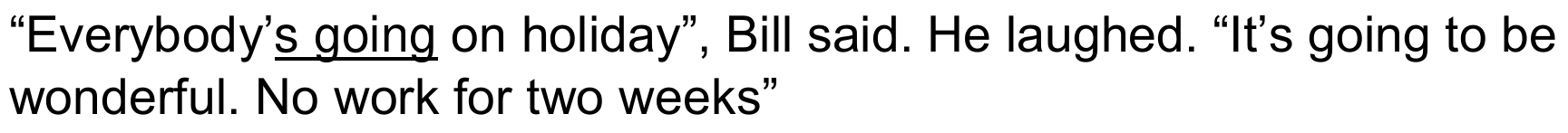 “Everybody’s going on holiday”, Bill said. He laughed. “It’s going to be wonderful. No work for two weeks” — com “s going” sublinhado.