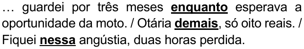 Alternativa A: “… guardei por três meses enquanto esperava a oportunidade da moto. / Otária demais, só oito reais. / Fiquei nessa angústia, duas horas perdida.” Destacados em negrito e sublinhado: “enquanto”, “demais” e “nessa”.