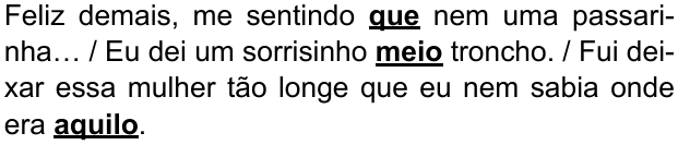 Alternativa B: “Feliz demais, me sentindo que nem uma passarinha… / Eu dei um sorrisinho meio troncho. / Fui deixar essa mulher tão longe que eu nem sabia onde era aquilo.” Destacados em negrito e sublinhado: “que”, “meio” e “aquilo”.