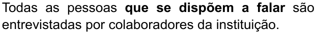 Alternativa D: “Todas as pessoas que se dispõem a falar são entrevistadas por colaboradores da instituição.” Trecho em negrito: “que se dispõem a falar”.