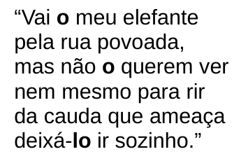 Versos 39 a 44 do texto 2 entre aspas: “Vai o meu elefante / pela rua povoada, / mas não o querem ver / nem mesmo para rir / da cauda que ameaça / deixá-lo ir sozinho.”, com o primeiro “o”, o segundo “o” e o “lo” de “deixá-lo” em negrito.