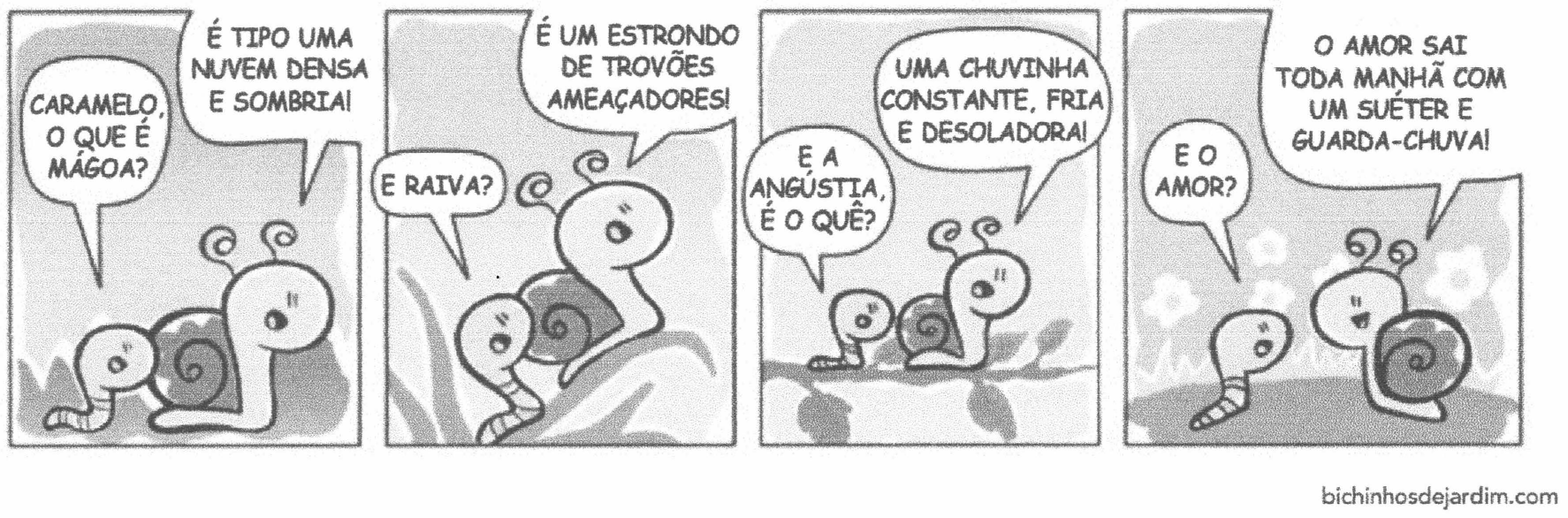 Tirinha em quatro quadrinhos com uma minhoca e um caracol (Caramelo). 1º quadrinho — minhoca: "Caramelo, o que é mágoa?"; caracol: "É tipo uma nuvem densa e sombria!". 2º — minhoca: "E raiva?"; caracol: "É um estrondo de trovões ameaçadores!". 3º — minhoca: "E a angústia, é o quê?"; caracol: "Uma chuvinha constante, fria e desoladora!". 4º — minhoca: "E o amor?"; caracol, sorridente, entre flores: "O amor sai toda manhã com um suéter e guarda-chuva!". Crédito: bichinhosdejardim.com.