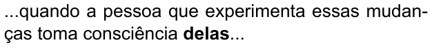 ...quando a pessoa que experimenta essas mudanças toma consciência delas... (destaque em negrito: “delas”)