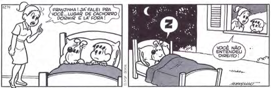 Tirinha da Turma da Mônica em dois quadrinhos. 1º: a mãe de Franjinha, em pé, aponta o dedo para o menino, deitado na cama junto com o cachorro Bidu, e diz: "FRANJINHA! JÁ FALEI PRA VOCÊ... LUGAR DE CACHORRO DORMIR É LÁ FORA!". 2º: à noite, do lado de fora da casa, o cachorro dorme sozinho numa cama, roncando ("Z"); na janela, Franjinha está ao lado da mãe, que diz: "VOCÊ NÃO ENTENDEU DIREITO!".