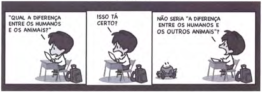 Tirinha do Armandinho em três quadrinhos. O menino, sentado numa carteira escolar, escreve. 1º: "QUAL A DIFERENÇA ENTRE OS HUMANOS E OS ANIMAIS?". 2º: "ISSO TÁ CERTO?". 3º: ao lado de um sapo no chão, ele diz: "NÃO SERIA 'A DIFERENÇA ENTRE OS HUMANOS E OS OUTROS ANIMAIS'?".