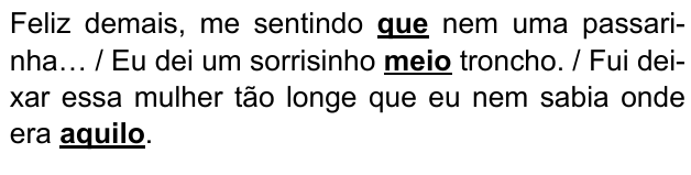 Feliz demais, me sentindo que nem uma passarinha… / Eu dei um sorrisinho meio troncho. / Fui deixar essa mulher tão longe que eu nem sabia onde era aquilo. Expressões destacadas: “que”, “meio”, “aquilo”.