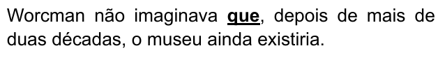 Worcman não imaginava que, depois de mais de duas décadas, o museu ainda existiria. Palavra destacada: “que”.