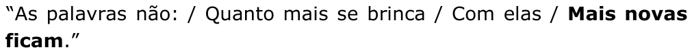 Trecho citado do poema: “As palavras não: / Quanto mais se brinca / Com elas / Mais novas ficam.”, com o verso “Mais novas ficam” em negrito (destacado).