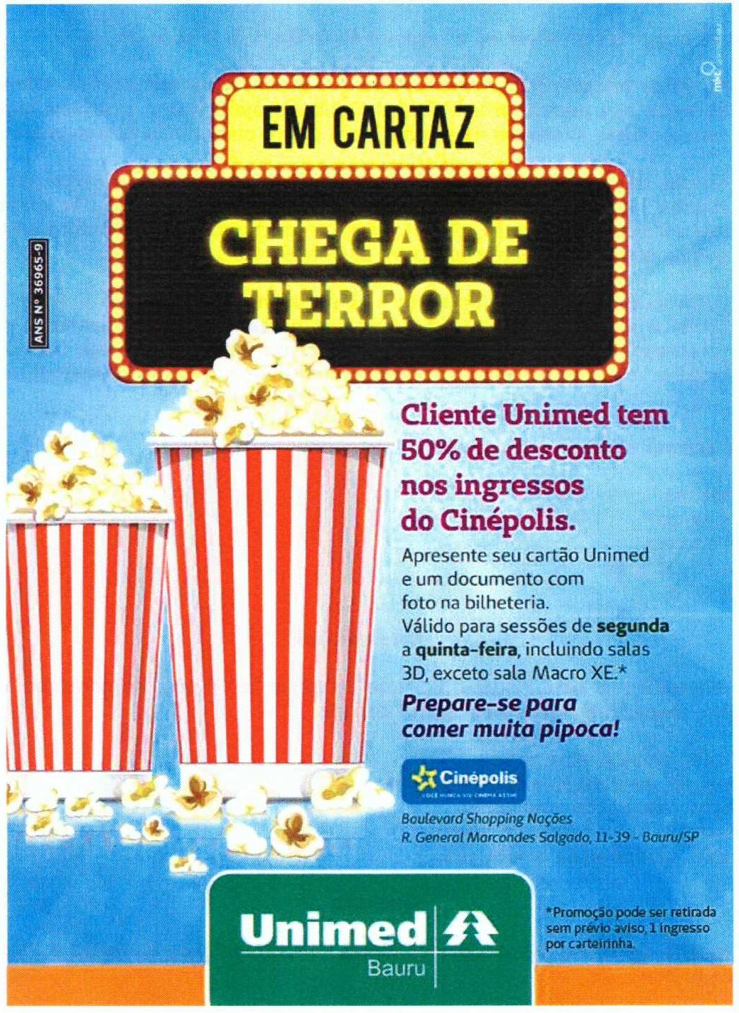 Anúncio publicitário com fundo azul e letreiro de cinema com os dizeres “EM CARTAZ” e “CHEGA DE TERROR”, ao lado de dois baldes de pipoca listrados. Texto: “Cliente Unimed tem 50% de desconto nos ingressos do Cinépolis. Apresente seu cartão Unimed e um documento com foto na bilheteria. Válido para sessões de segunda a quinta-feira, incluindo salas 3D, exceto sala Macro XE.* Prepare-se para comer muita pipoca!” Logotipo Cinépolis com o endereço “Boulevard Shopping Nações, R. General Marcondes Salgado, 11-39 - Bauru/SP”. Rodapé com o logotipo Unimed Bauru e a nota “*Promoção pode ser retirada sem prévio aviso, 1 ingresso por carteirinha.” Na lateral, o registro “ANS Nº 36965-9”.