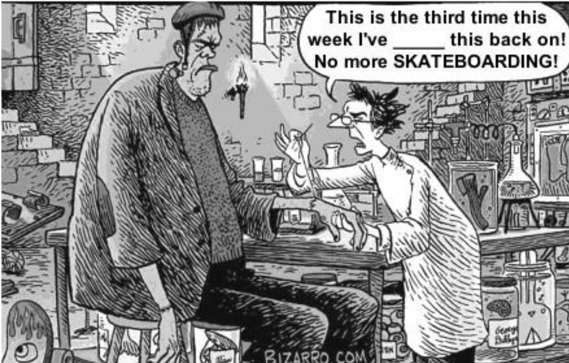 Cartum: Frankenstein sentado, com a mão ferida, diante de um cientista que o costura e diz: “This is the third time this week I've _____ this back on! No more SKATEBOARDING!”. Assinatura Bizarro.com.