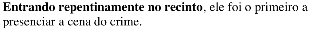 Alternativa b: “Entrando repentinamente no recinto, ele foi o primeiro a presenciar a cena do crime.”, com o trecho “Entrando repentinamente no recinto” em negrito.